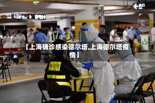 【上海确诊感染德尔塔,上海德尔塔疫情】-第3张图片