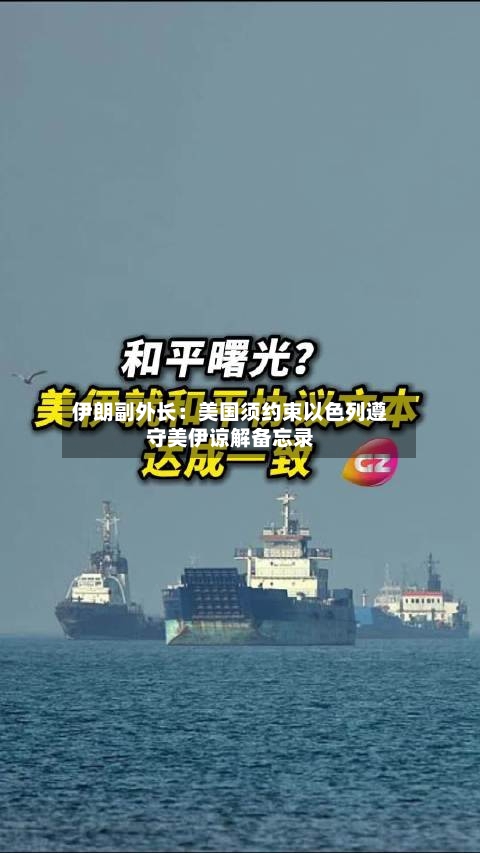 伊朗副外长:美国须约束以色列遵守美伊谅解备忘录-第3张图片