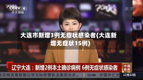 大连市新增3例无症状感染者(大连新增无症状15例)