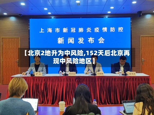 【北京2地升为中风险,152天后北京再现中风险地区】-第2张图片