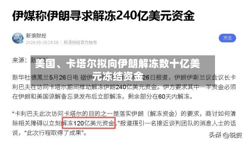 美国	、卡塔尔拟向伊朗解冻数十亿美元冻结资金-第3张图片