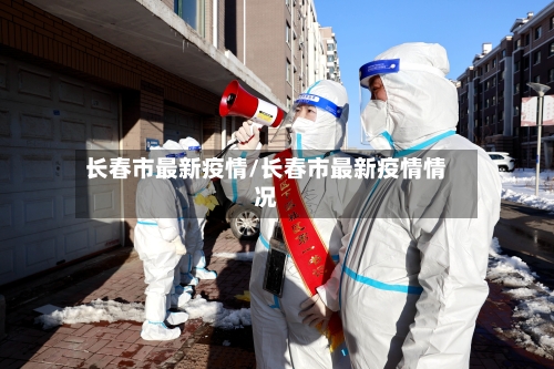 长春市最新疫情/长春市最新疫情情况