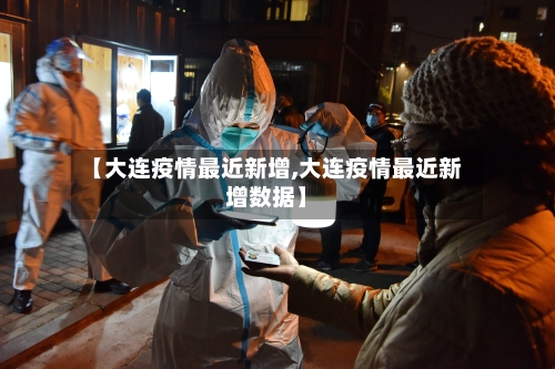 【大连疫情最近新增,大连疫情最近新增数据】