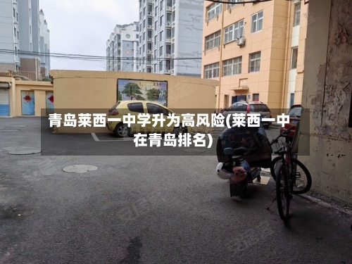 青岛莱西一中学升为高风险(莱西一中在青岛排名)-第2张图片
