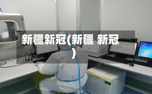 新疆新冠(新疆 新冠)-第2张图片