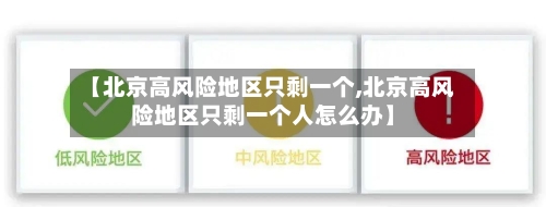 【北京高风险地区只剩一个,北京高风险地区只剩一个人怎么办】