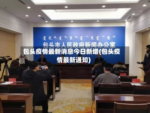 包头疫情最新消息今日新增(包头疫情最新通知)