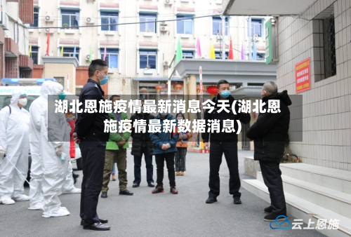 湖北恩施疫情最新消息今天(湖北恩施疫情最新数据消息)