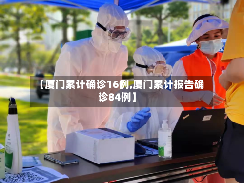【厦门累计确诊16例,厦门累计报告确诊84例】