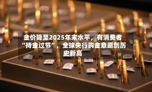 金价降至2025年末水平，有消费者“持金过节	”，全球央行购金意愿创历史新高-第2张图片