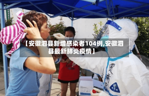 【安徽泗县新增感染者104例,安徽泗县最新肺炎疫情】-第2张图片