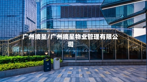 广州摘星/广州摘星物业管理有限公司-第2张图片