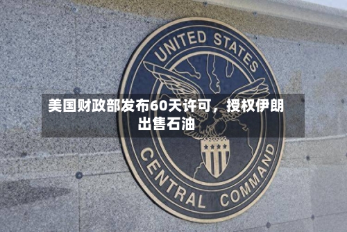 美国财政部发布60天许可	，授权伊朗出售石油-第1张图片