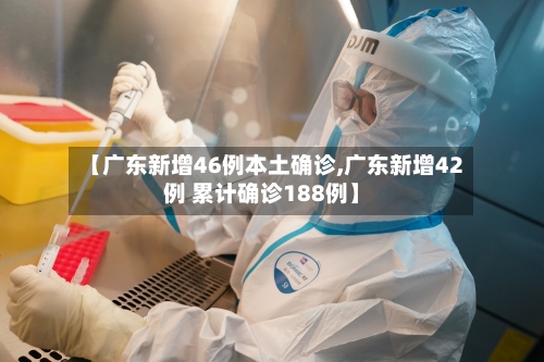 【广东新增46例本土确诊,广东新增42例 累计确诊188例】-第2张图片