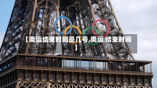 【奥运结束时间是几号,奥运 结束时间】-第3张图片