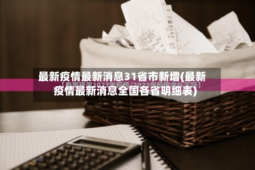 最新疫情最新消息31省市新增(最新疫情最新消息全国各省明细表)-第2张图片
