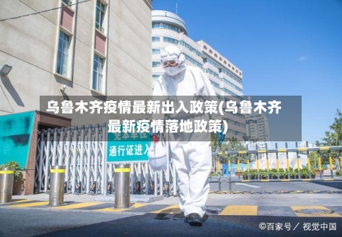 乌鲁木齐疫情最新出入政策(乌鲁木齐最新疫情落地政策)-第2张图片