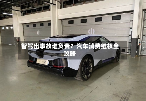 智驾出事故谁负责？汽车消费维权全攻略
