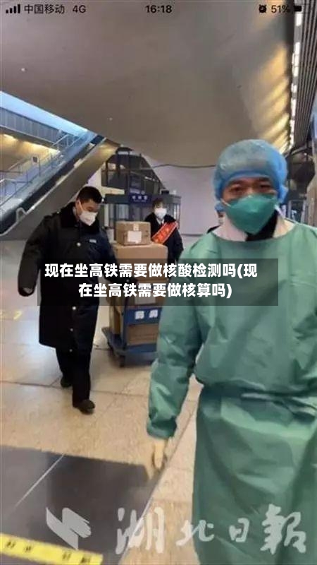 现在坐高铁需要做核酸检测吗(现在坐高铁需要做核算吗)