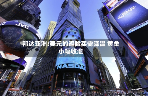 邦达亚洲:美元的避险买需降温 黄金小幅收涨-第2张图片