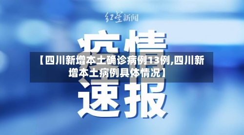 【四川新增本土确诊病例13例,四川新增本土病例具体情况】