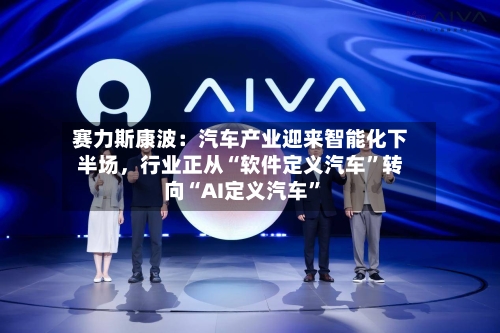 赛力斯康波：汽车产业迎来智能化下半场，行业正从“软件定义汽车”转向“AI定义汽车	”-第2张图片