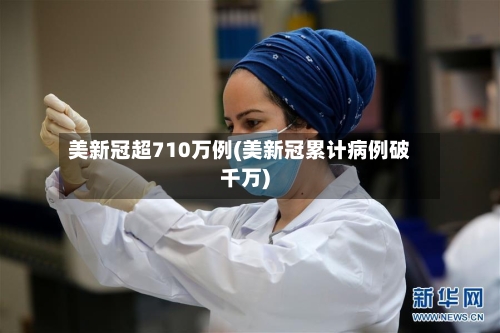 美新冠超710万例(美新冠累计病例破千万)