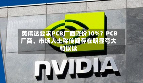 英伟达要求PCB厂商降价10%？PCB厂商、市场人士称传闻存在明显夸大和误读-第3张图片