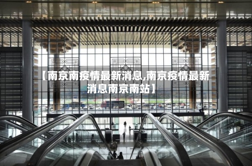 【南京南疫情最新消息,南京疫情最新消息南京南站】