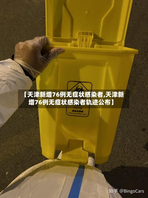 【天津新增76例无症状感染者,天津新增76例无症状感染者轨迹公布】-第3张图片