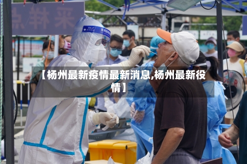 【杨州最新疫情最新消息,杨州最新役情】