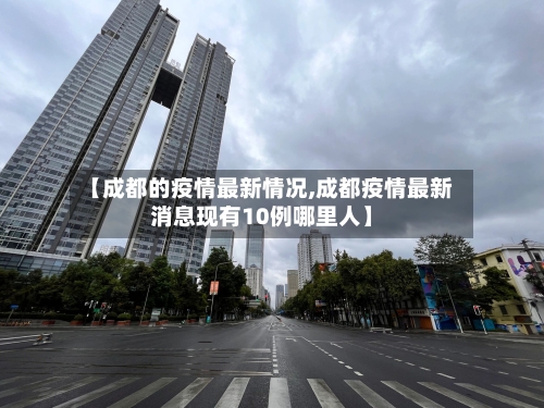 【成都的疫情最新情况,成都疫情最新消息现有10例哪里人】-第3张图片