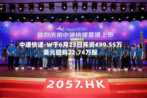 中通快递-W于6月23日斥资499.55万美元回购22.74万股-第1张图片