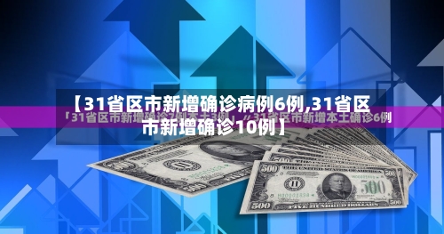 【31省区市新增确诊病例6例,31省区市新增确诊10例】