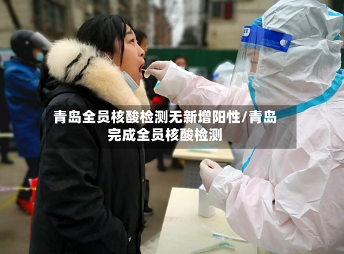 青岛全员核酸检测无新增阳性/青岛完成全员核酸检测