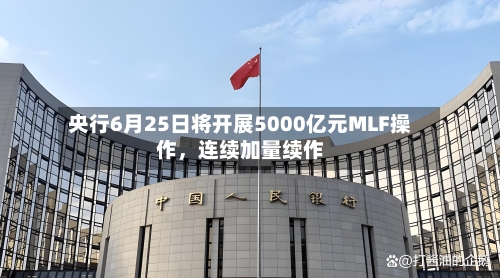 央行6月25日将开展5000亿元MLF操作，连续加量续作-第3张图片