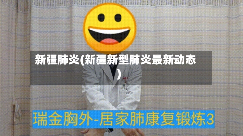 新疆肺炎(新疆新型肺炎最新动态)
