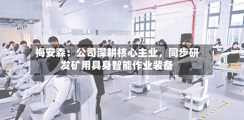 梅安森：公司深耕核心主业，同步研发矿用具身智能作业装备-第3张图片