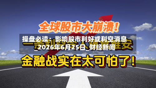 操盘必读：影响股市利好或利空消息_2026年6月25日_财经新闻