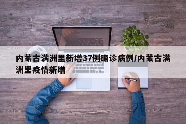 内蒙古满洲里新增37例确诊病例/内蒙古满洲里疫情新增