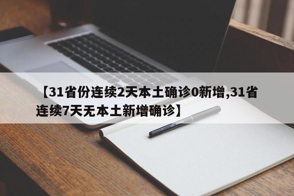 【31省份连续2天本土确诊0新增,31省连续7天无本土新增确诊】