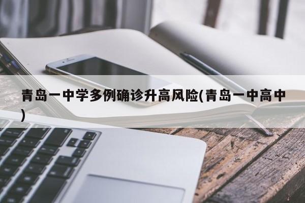 青岛一中学多例确诊升高风险(青岛一中高中)