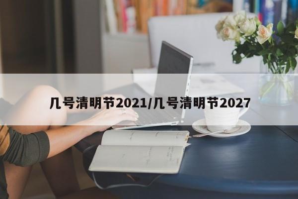几号清明节2021/几号清明节2027