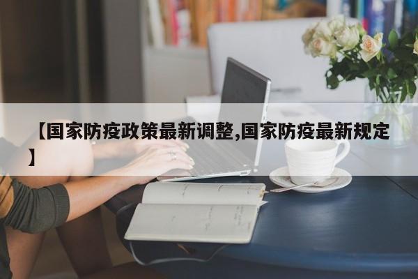 【国家防疫政策最新调整,国家防疫最新规定】