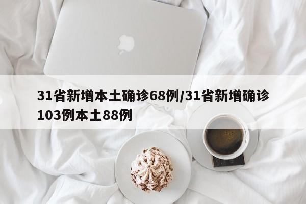 31省新增本土确诊68例/31省新增确诊103例本土88例