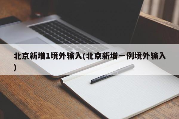 北京新增1境外输入(北京新增一例境外输入)