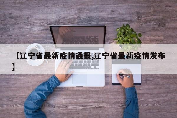 【辽宁省最新疫情通报,辽宁省最新疫情发布】
