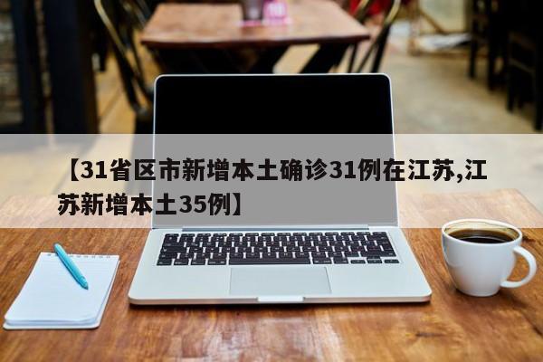 【31省区市新增本土确诊31例在江苏,江苏新增本土35例】