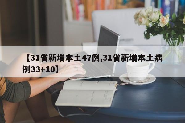【31省新增本土47例,31省新增本土病例33+10】
