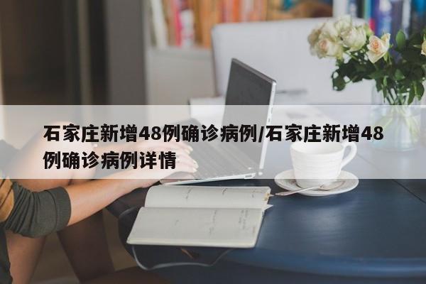 石家庄新增48例确诊病例/石家庄新增48例确诊病例详情